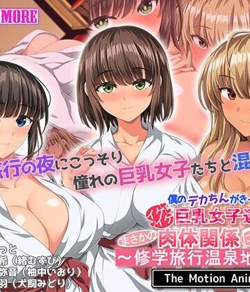 【survive more】僕のデカちんがきっかけでイケイケ巨乳女子達とまさかの肉体関係にっ！！2〜修学旅行温泉地編〜 The Motion Anime❤動画・アニメーション