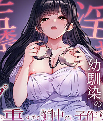 【M屋】ヤンデレ淫キャ幼馴染の監禁逆レ●プ。愛が重すぎて強●中だし子作り性活❤幼なじみ