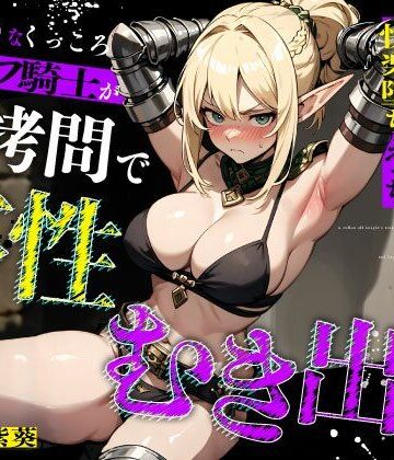 【ちゃんとぴ発電所】むっつりなくっころエルフ騎士が性拷問で本性むき出し…絶頂媚びおま◯こで中出しねだりの快楽堕ちえっち❤拘束