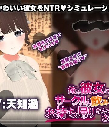 【こうねつひ】【飲み会NTRシミュレーター】俺の彼女はサークルの飲み会でお持ち帰りなんてされない。【CV:天知遥】❤3DCG