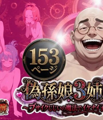 【うるわし校房】偽孫娘3姉妹〜ブサイクじじいの魔法でイケナイ子作り〜❤処女