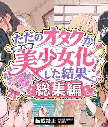 【銀木堂】ただのオタクが美少女化した結果、総集編❤イラスト・CG集