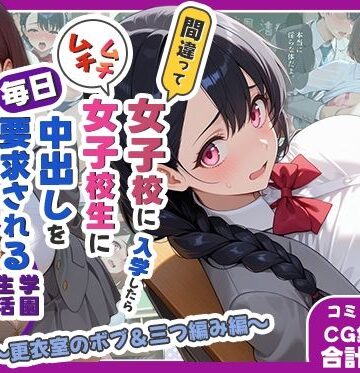 【しらたまレモネード】間違って女子校に入学したらムチムチ女子校生に毎日中出しを要求される学園生活〜更衣室のボブ＆三つ編み編〜❤処女