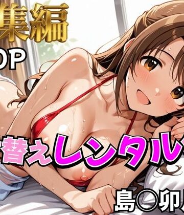 【むっつりヒロインスタジオ】【デレ●ス】着せ替えレンタル彼女〜島●卯月編〜【総集編】❤辱め